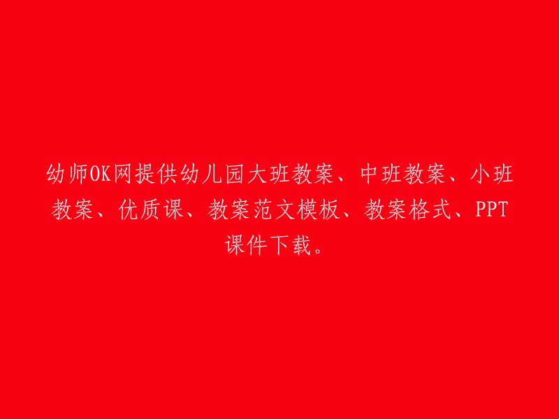 幼师OK网为您提供幼儿园各阶段教案、优质课程、教案范文模板及格式下载，包括大班、中班和小班教学内容。