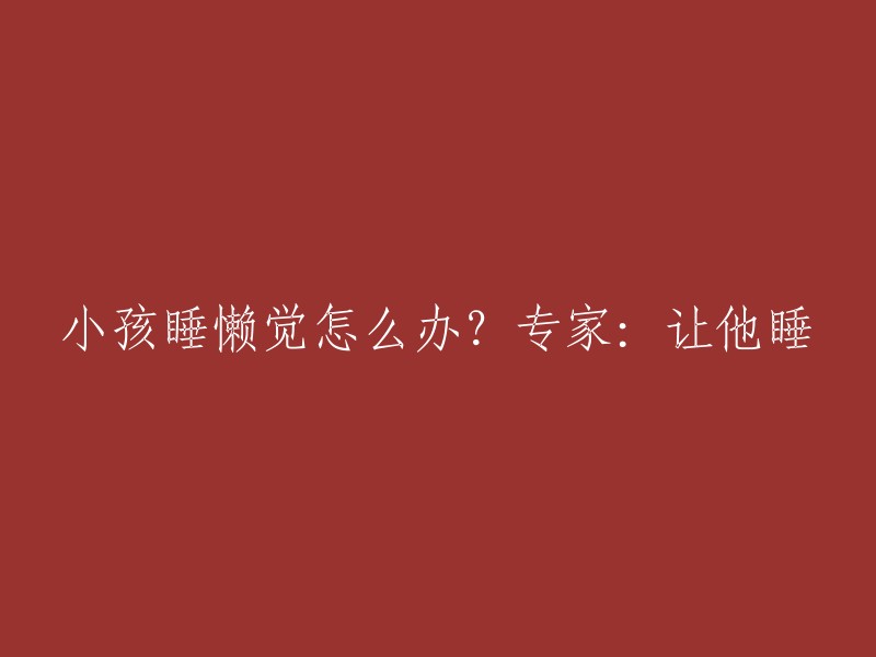 如何应对孩子的惰性醒来？专家建议：让他们睡个够