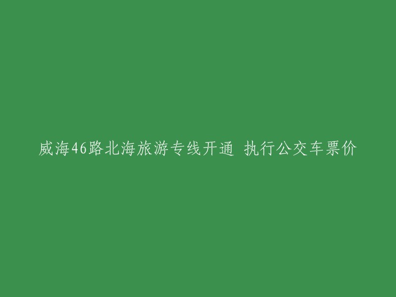 威海市公交46路北海旅游专线已于2022年4月20日开通，执行公交车票价。该专线由半月湾铁三主赛场始发，沿环海路至靖子龙王庙，沿途设置多个景点站点    。