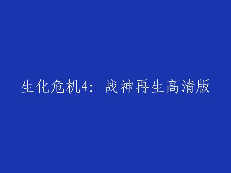 好的，您想要我重写标题吗？如果是的话，我可以提供一些建议。以下是一些可能的标题：

- 生化危机4:战神再生
- 生化危机4:战神再生高清版