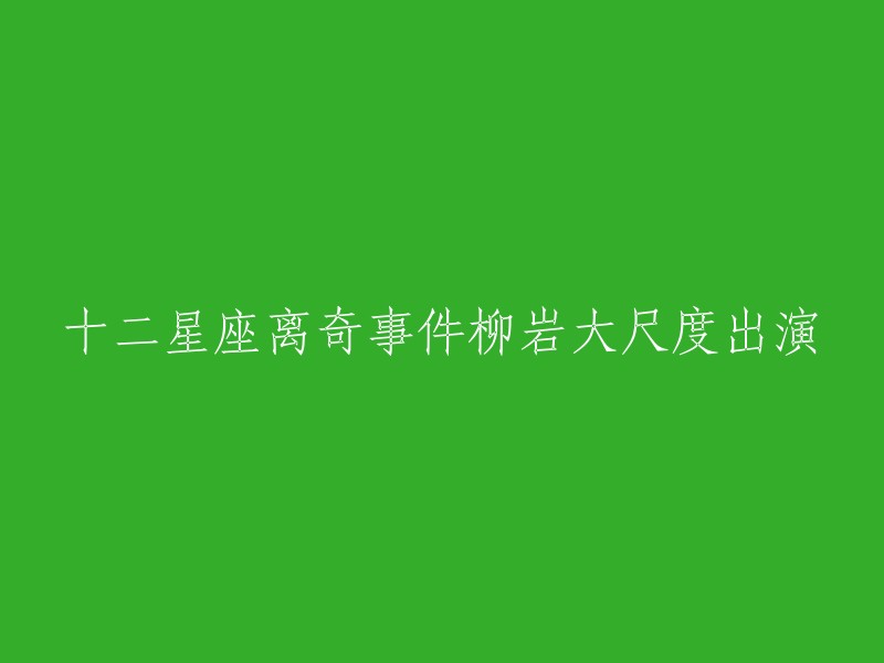 柳岩大胆出演十二星座神秘事件：重写的传统与突破的边界"