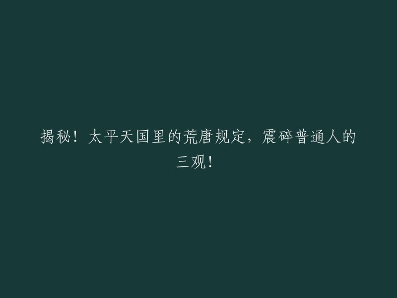 太平天国里的荒唐规定：颠覆普通人的价值观！