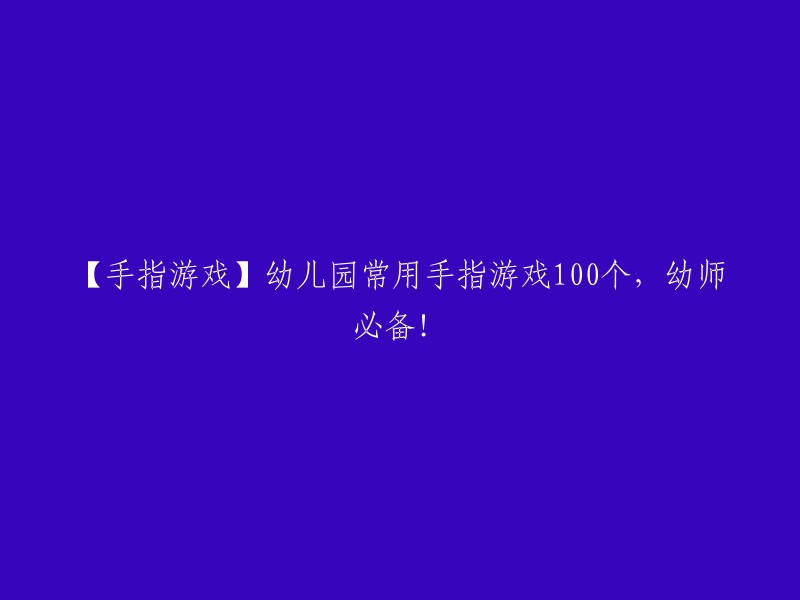 【手指游戏宝典】100个幼儿园常用手指游戏，助你成为一名优秀的幼师！"