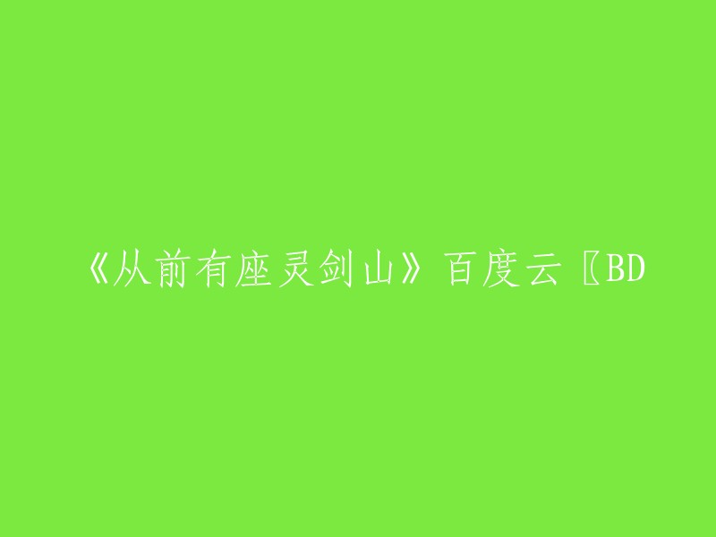 你好，以下是重写后的标题：
- 《从前有座灵剑山》百度云高清下载
- 《从前有座灵剑山》BD1024高清中文字幕版
- 《从前有座灵剑山》百度云高速下载

希望对你有所帮助。如果你还有其他问题，请随时问我哦。