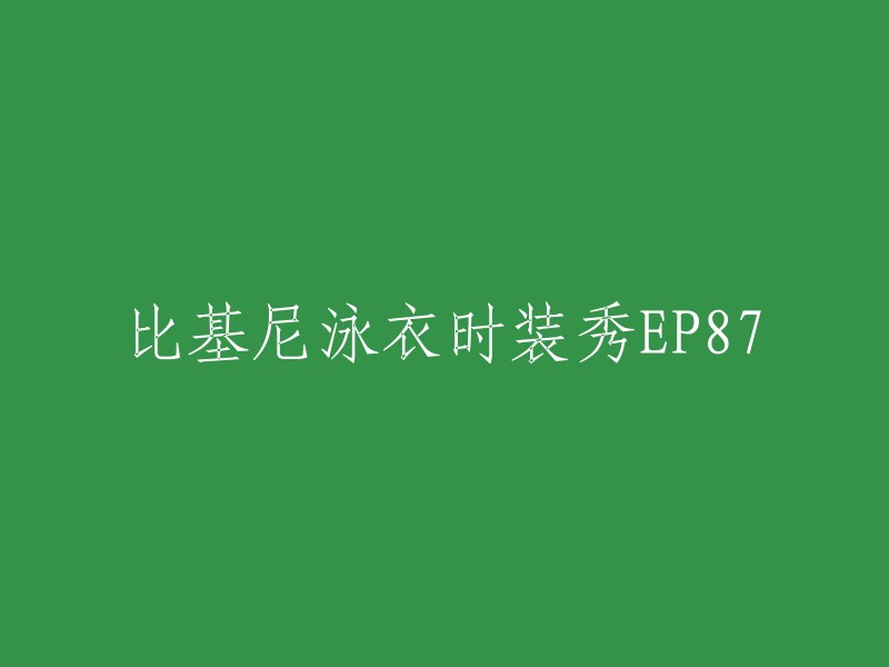 比基尼泳衣时装秀EP87的重写标题可以是“第八十七集：比基尼泳装时尚秀”。