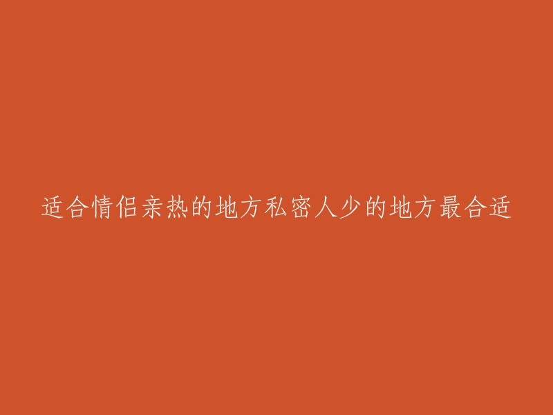 情侣亲热的理想场所：私密且人少的温馨之地