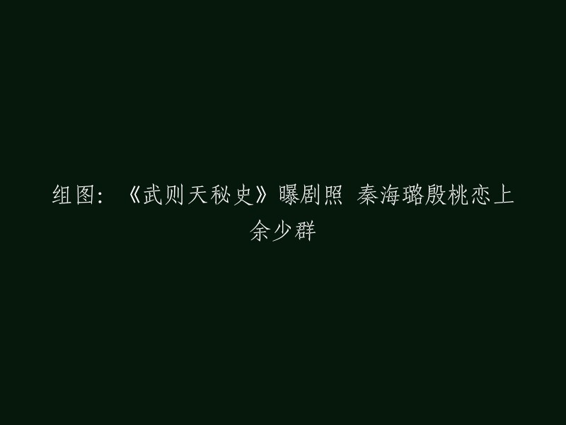 您可以尝试这样重写标题：《武则天秘史》曝剧照 秦海璐殷桃恋上余少群 。