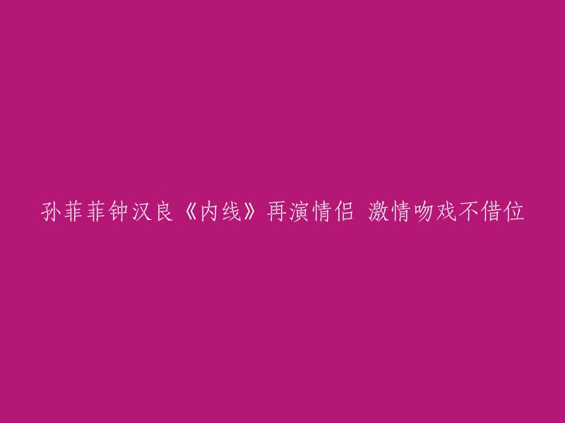 孙菲菲和钟汉良再度合作，主演新剧《内线》，激情吻戏不借位，引人期待。