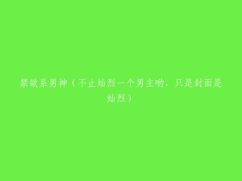 以下是一些可能的标题：

- 禁欲系男神：不止灿烈一个男主哟
- 禁欲系男神：灿烈之外的其他男主
- 禁欲系男神：灿烈不是唯一的男主
- 禁欲系男神：除了灿烈还有谁？
- 禁欲系男神：灿烈以外的男主们
- 禁欲系男神：灿烈只是其中之一
- 禁欲系男神：除了灿烈还有其他男主
- 禁欲系男神：灿烈并不是唯一的男主

希望这些标题能帮到你。如果你有其他问题，请随时问我。😊