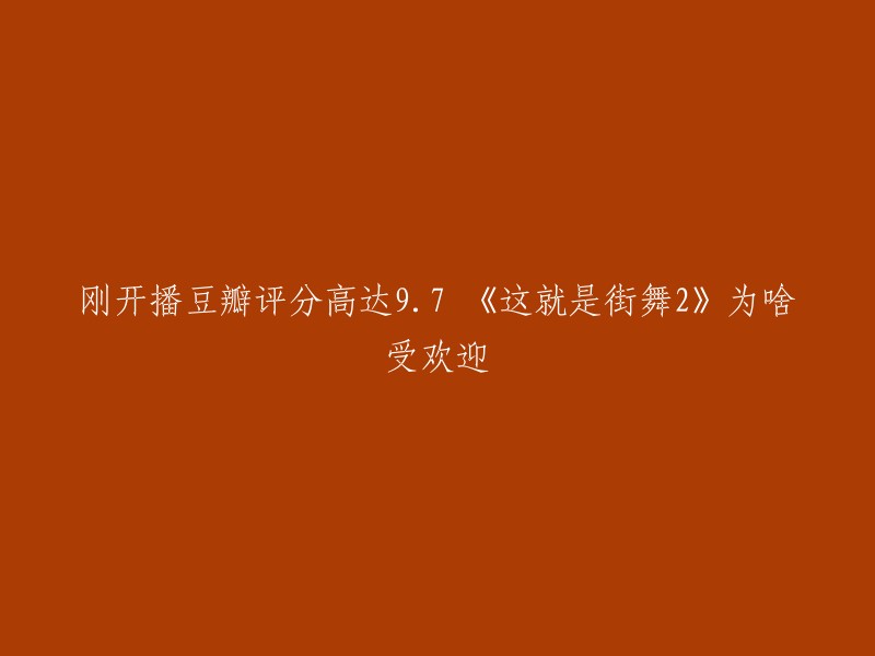 这个标题可以改为：《这就是街舞2》为什么受到豆瓣评分高达9.7的欢迎？