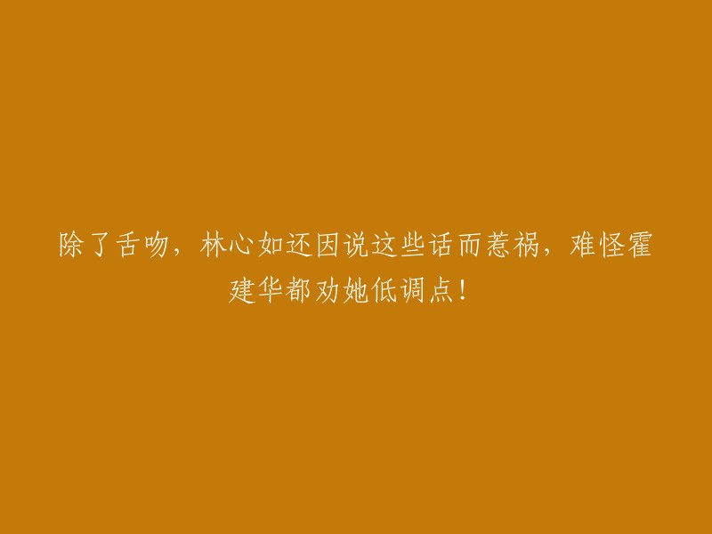 林心如因言论引发争议，霍建华劝她保持低调的原因揭秘