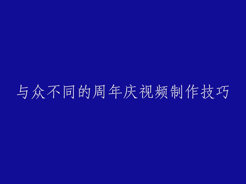 制作独特的周年庆视频的技巧