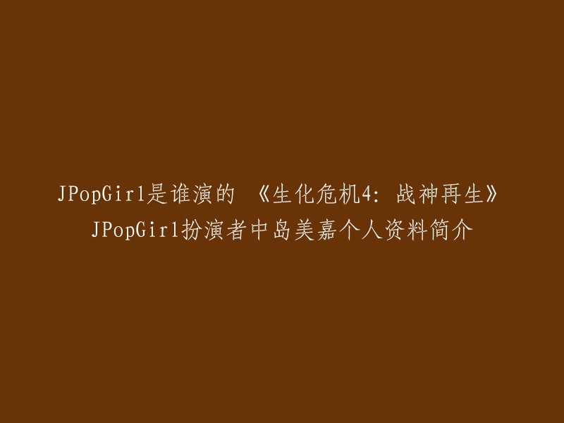 PopGirl在电影《生化危机4:战神再生》中是由中岛美嘉饰演的。中岛美嘉是一位日本女歌手和演员，她出生于1983年2月19日，在日本鹿儿岛县日置市伊集院町。