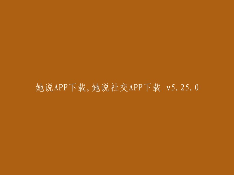 她提到了APP下载，特别是社交APP的最新版本v5.25.0