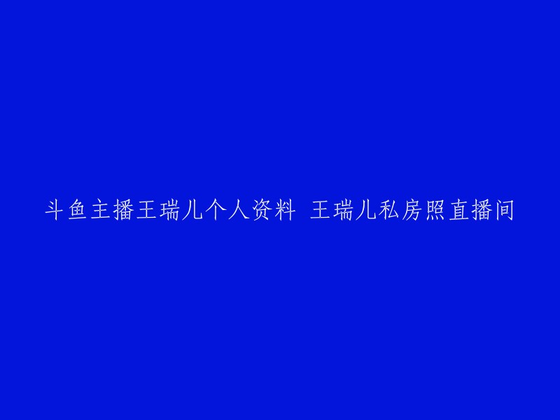 斗鱼主播王瑞儿是一位在斗鱼直播平台上的主播。她的个人资料和直播间地址可以在斗鱼直播平台上找到。 