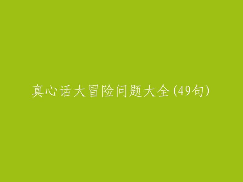 49个真心话大冒险问题，让你的玩笑深入心底"