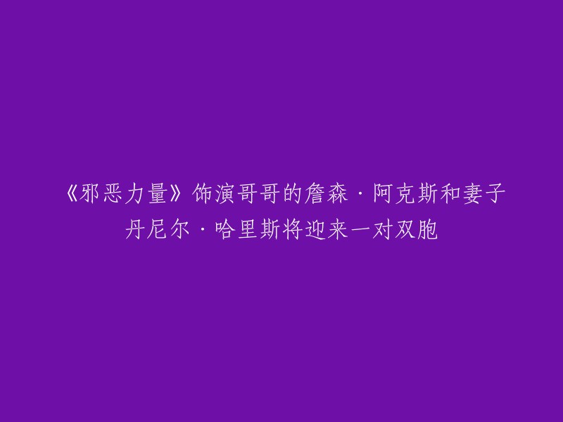 《邪恶力量》中饰演哥哥的詹森·阿克斯和妻子丹尼尔·哈里斯将迎来一对双胞胎。