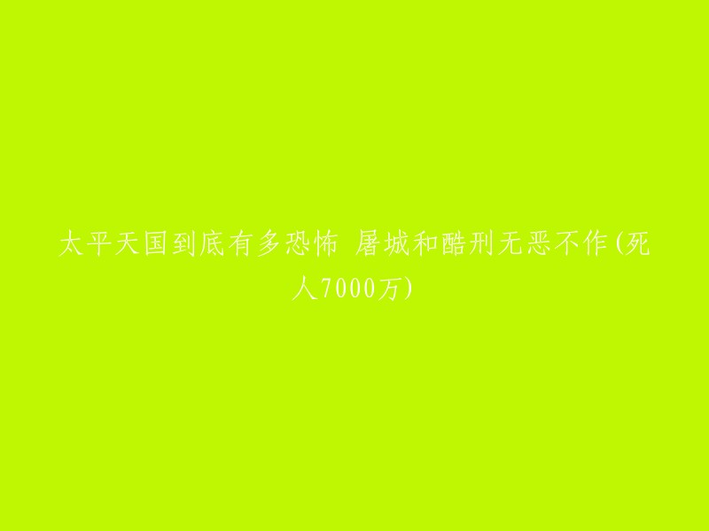 太平天国运动：大规模屠杀与酷刑，死亡人数高达7000万