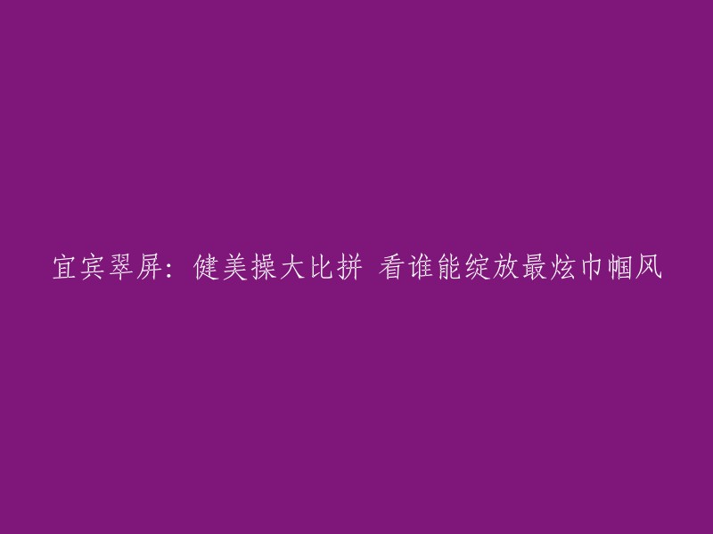 宜宾翠屏区：展示女性魅力的健美操大比拼，看谁绽放最耀眼的巾帼风采