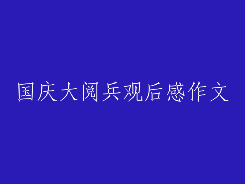 国庆阅兵观后感：深刻印象与历史启示"