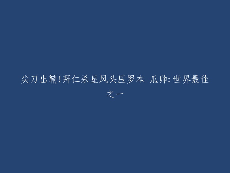 锋芒毕露！拜仁尖刀盖过罗本，瓜帅赞誉其为世界最佳之一