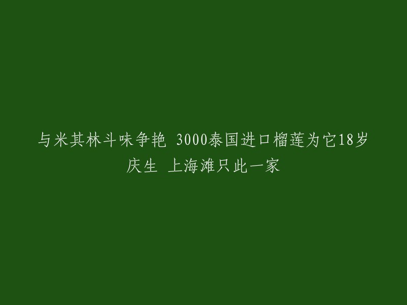 18岁泰国进口榴莲盛宴：与米其林斗味，上海滩独此一家"