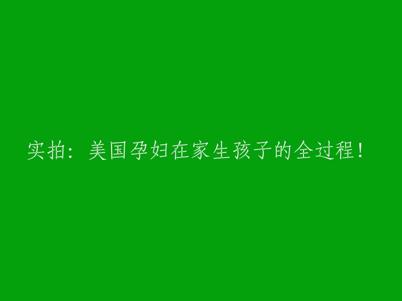 现场实录：美国孕妇在家中顺利分娩的完整过程！