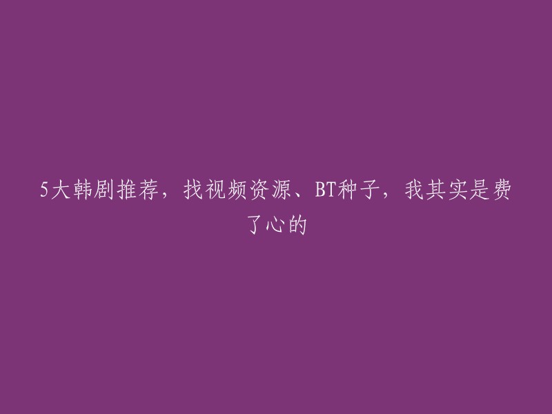 大韩剧推荐，寻找视频资源与BT种子的心血过程