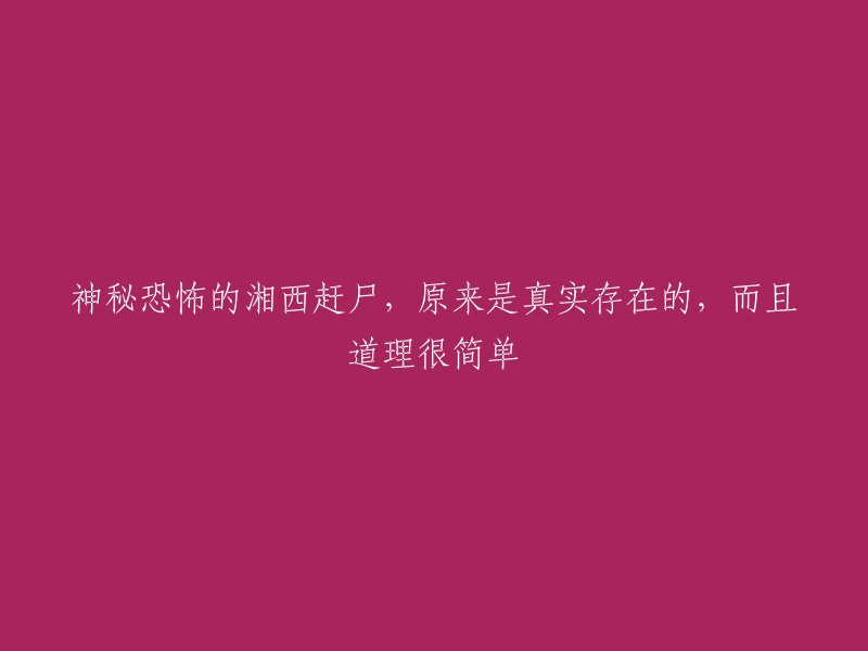 湘西赶尸：神秘恐怖的传说竟真实存在，背后原理却很简单