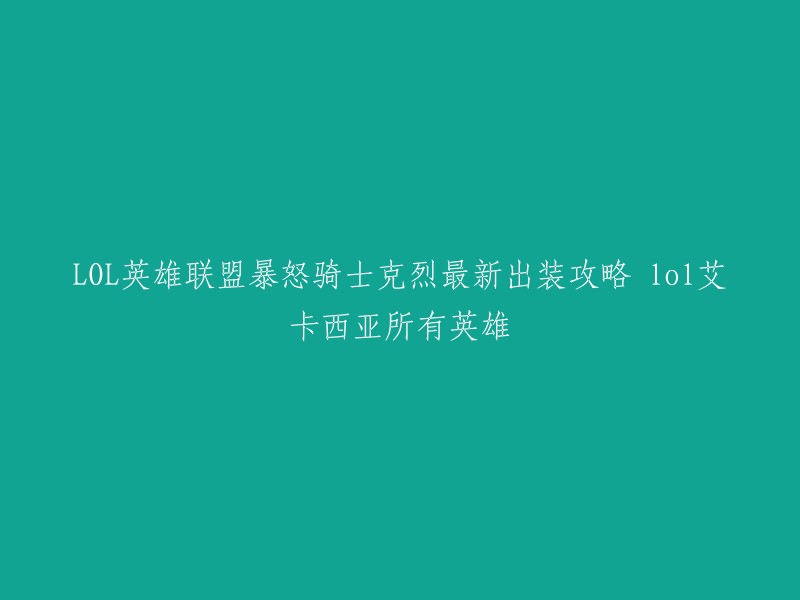 你好，以下是你需要的标题：

- 英雄联盟暴怒骑士克烈最新出装攻略
- LOL艾卡西亚所有英雄