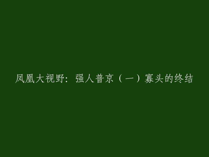 你好，你想要重写这个标题吗？如果是这样，我可以帮你。这个标题是“凤凰大视野：强人普京(一)寡头的终结”。