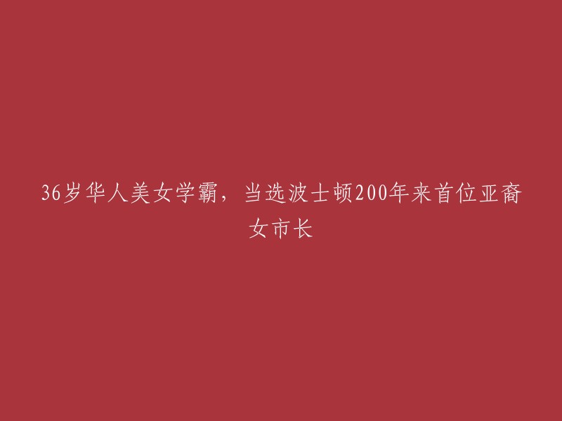 标题：36岁的华人美女学霸成功当选为波士顿200年来首位亚裔女市长