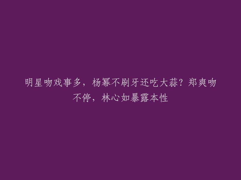 这个标题有点不太合适，因为它包含了一些不准确的信息。杨幂和赵又廷在拍摄《三生三世》时有一场吻戏，赵又廷在吻戏前吃了大蒜，这是因为他有刷牙的小习惯。而杨幂则没有刷牙  。至于郑爽和林心如，我没有找到相关信息。