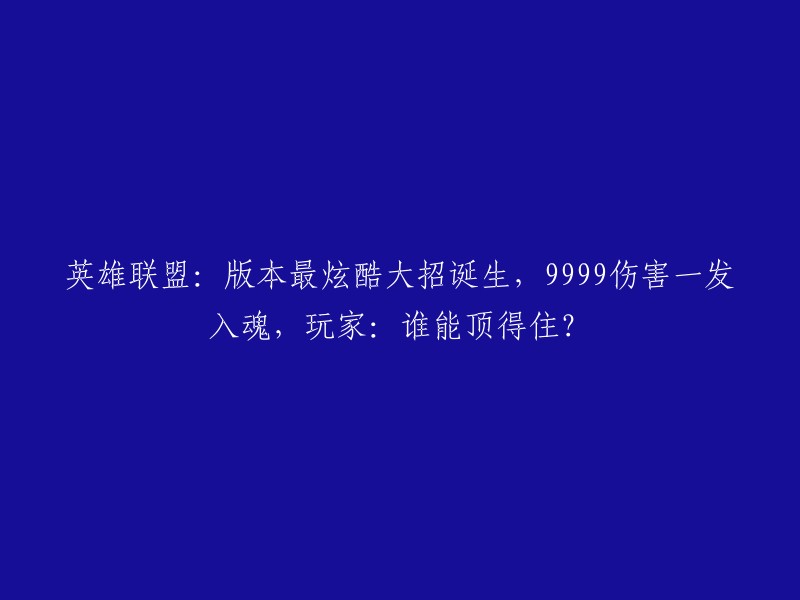 新版本英雄联盟：震撼大招问世，9999伤害瞬间致命，玩家纷纷质疑：谁能抵挡？