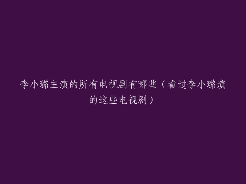 李小璐主演的电视剧有很多，以下是一些比较著名的： 
- 《奋斗》
- 《十三格格》
- 《少年张三丰》
- 《青春的童话》
- 《大明宫词》
- 《天浴》