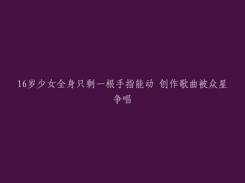 这个标题有点难以理解。如果您能提供更多上下文，我可以帮您重写这个标题。如果您只是想让我帮助您重写这个标题，那么我建议使用“仅剩一根手指的16岁少女创作歌曲引众星争唱”或“16岁少女以一根手指创作的歌曲走红”等类似的标题。