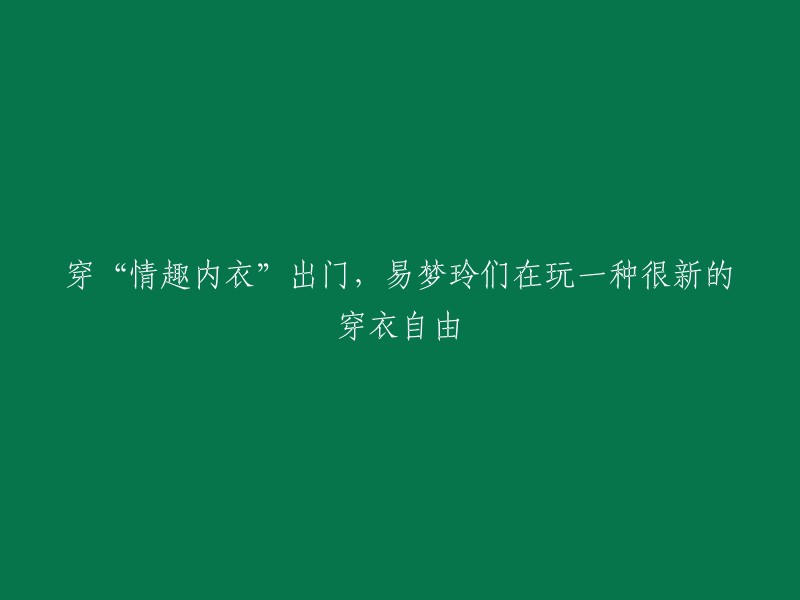 情趣内衣"带来的穿着自由，易梦玲等女性们尝试新的时尚潮流