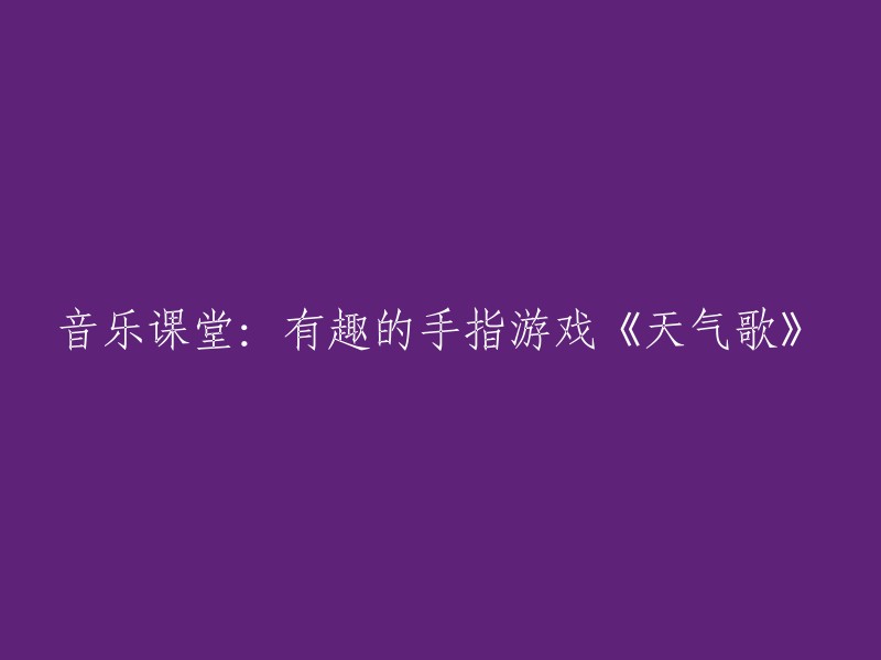 音乐课堂新奇体验：以《天气歌》为载体的手指游戏教学"