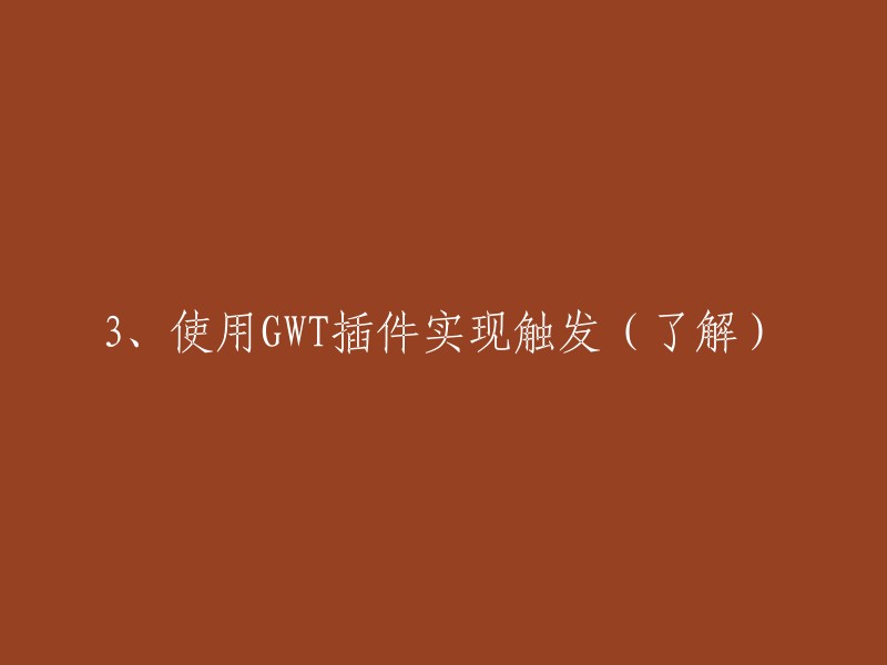 使用GWT插件实现触发的标题可以改为：GWT插件实现触发。