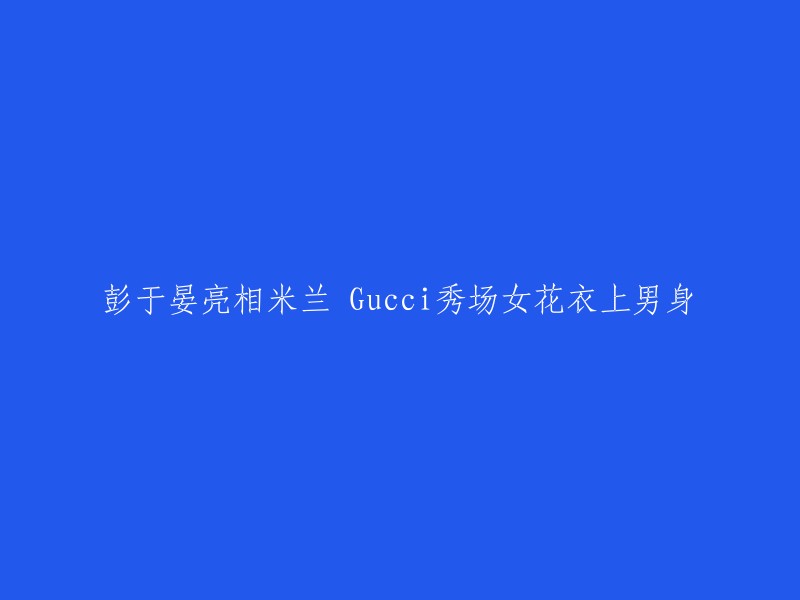 好的，我可以帮你重写这个标题。这个标题的意思是：彭于晏在米兰的Gucci秀场上穿着女装，但却有男装的效果。如果你需要一个更加简洁的标题，可以考虑使用“彭于晏米兰Gucci秀场女装男身”这个标题。如果你需要更多的帮助，请告诉我。