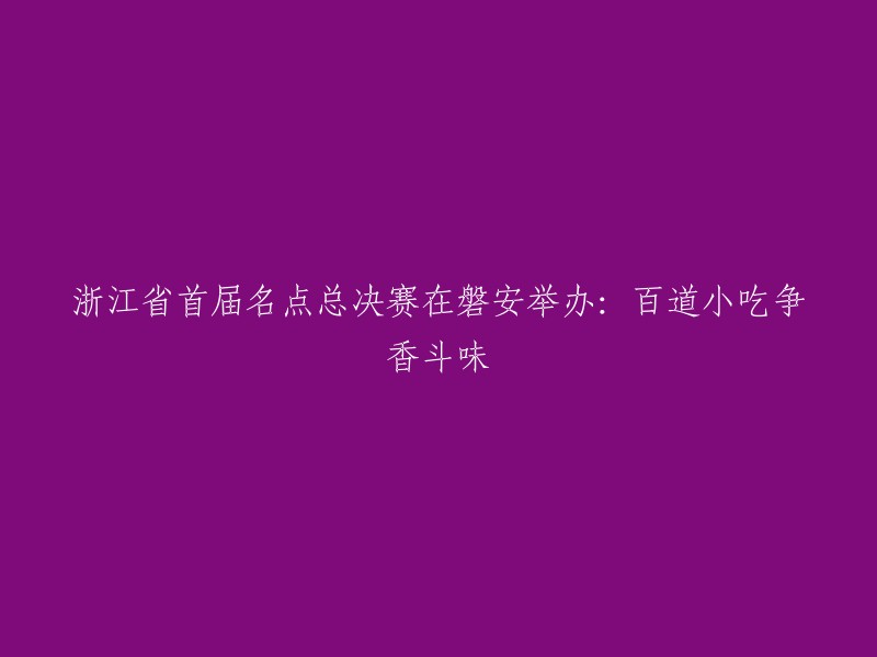 磐安迎来浙江省首届名点总决赛：百款美食竞相争艳"