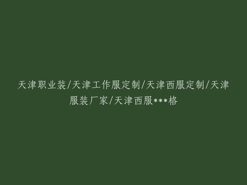 天津职业装定制：专注工作服与西服设计制作，优质服装厂家为您服务