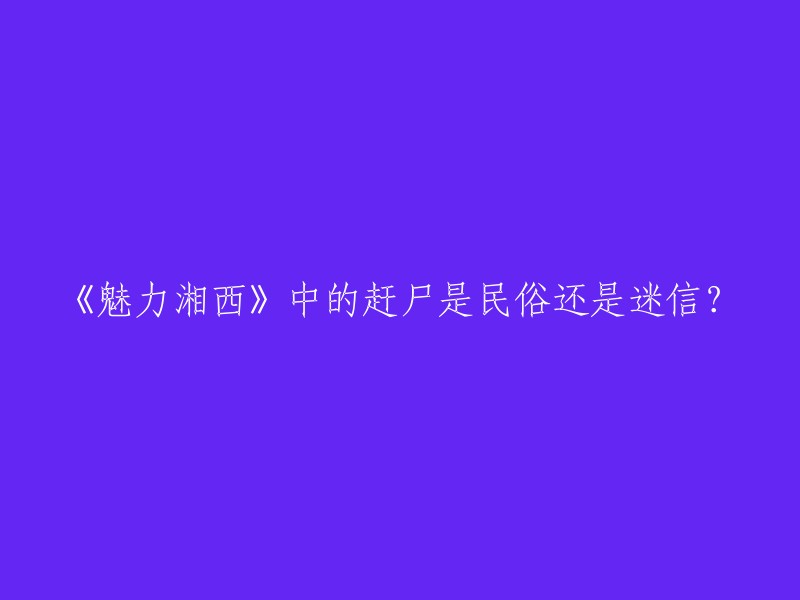 《魅力湘西》是一部讲述湘西地区文化的电视剧。在这部电视剧中，赶尸是一种民俗文化，而不是迷信。赶尸是指将客死异乡的人的尸体带回家乡，让他们入土为安。