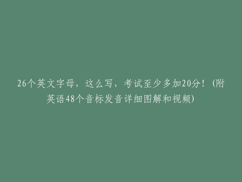 掌握26个英文字母的正确书写，考试成绩至少提高20分！(附英语48个音标的详细发音图解和视频教程)"