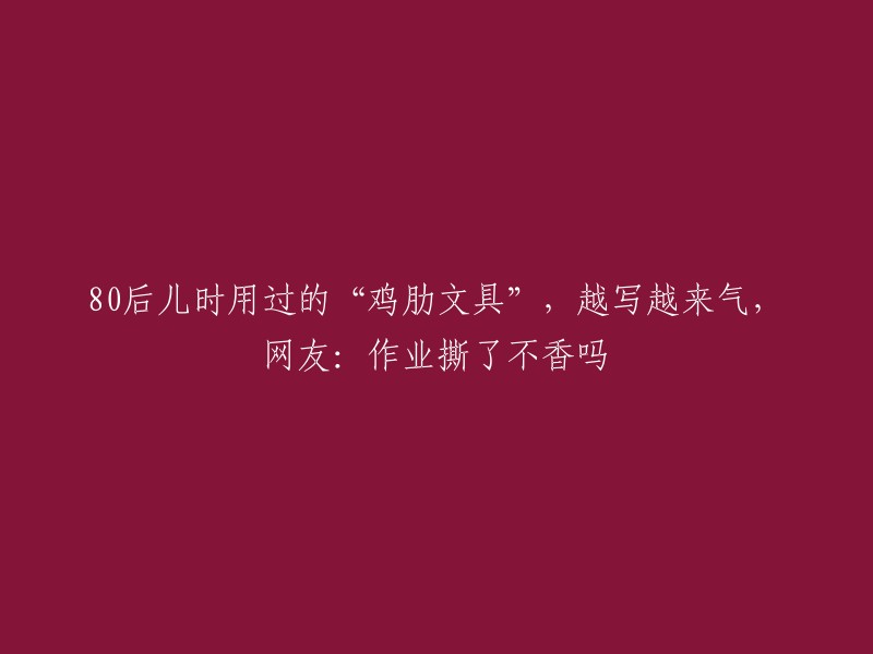 80后儿时曾使用的令人懊恼的文具，越写越生气，网友：撕掉作业不是更好吗？"