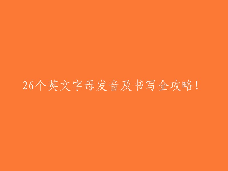 全面掌握26个英文字母的发音与书写：一份详尽攻略！"