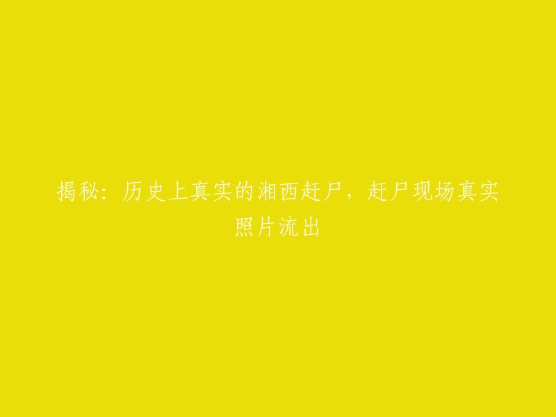 揭秘：历史上真实的湘西赶尸现象，现场真实照片曝光