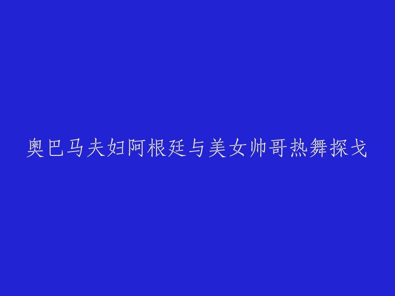 奥巴马夫妇与阿根廷美女帅哥共舞探戈