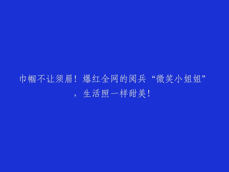 这个标题可以写成“阅兵场上的微笑小姐姐，生活照一样甜美！”，或者“爆红全网的阅兵“微笑小姐姐”，生活照一样温柔甜美！”。  