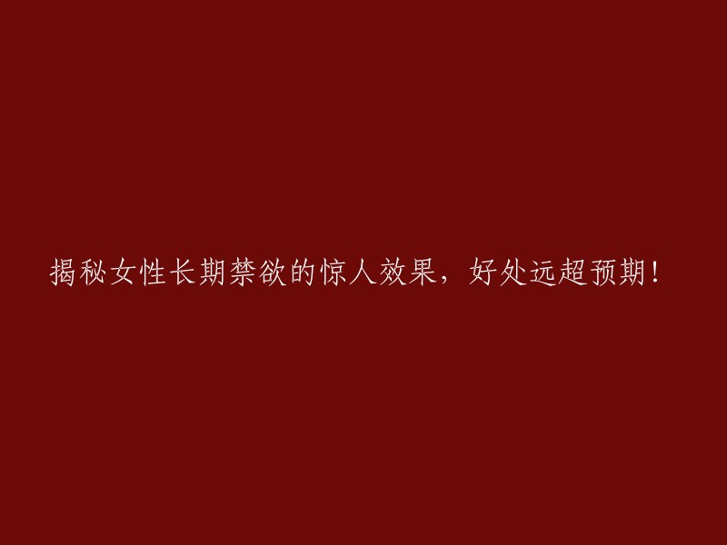 女性长期禁欲的惊人效果揭示：超越预期的好处！